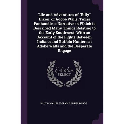 Life and Adventures of Billy Dixon, of Adobe Walls, Texas Panhandle; A Narrative in Which Is Described Many Things Relating to the Early Southwest,