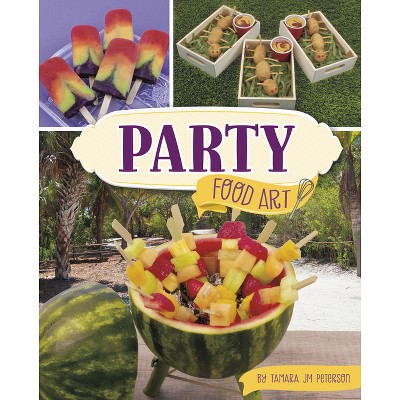Party Food Art - (Be a Food Artist) by  Tamara Jm Peterson (Hardcover)