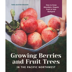 Growing Berries and Fruit Trees in the Pacific Northwest - by  Tara Austen Weaver (Hardcover) - 1 of 1