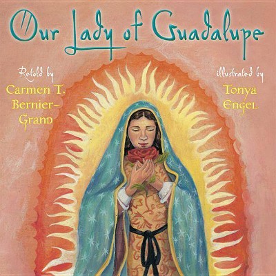 Our Lady of Guadalupe - by  Carmen Bernier-Grand (Hardcover)