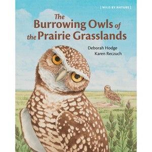 The Burrowing Owls of the Prairie Grasslands - (Wild by Nature) by  Deborah Hodge (Hardcover) - 1 of 1