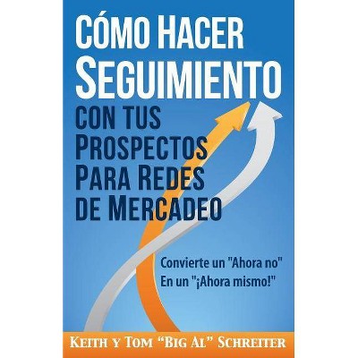 Cómo Hacer Seguimiento Con Tus Prospectos Para Redes De Mercadeo - by  Keith Schreiter & Tom Big Al Schreiter (Paperback)