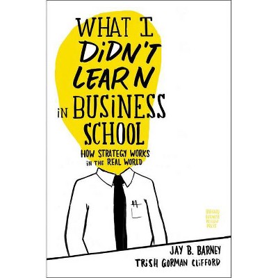 What I Didn't Learn in Business School - by  Jay Barney & Trish Gorman Clifford (Hardcover)