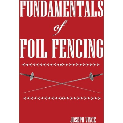 Fundamentals of Foil Fencing - by  Joseph Vince (Paperback)
