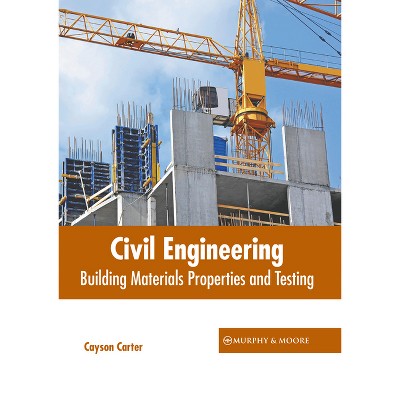 Civil Engineering: Building Materials Properties and Testing - by  Cayson Carter (Hardcover)