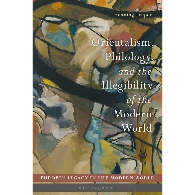 Orientalism, Philology, and the Illegibility of the Modern World - (Europe's Legacy in the Modern World) by  Henning Trüper (Paperback)