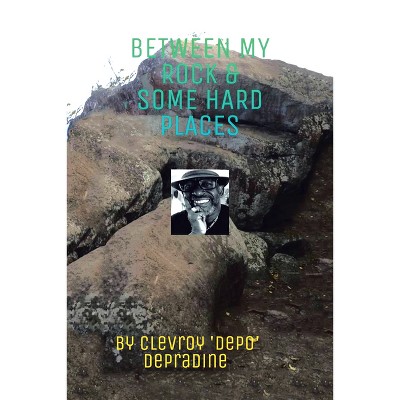 Between my Rock & some Hard Places - by  Clevroy 'Depo' Depradine (Paperback)