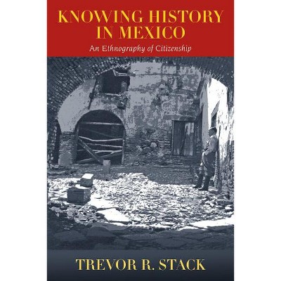 Knowing History in Mexico - by  Trevor Stack (Paperback)