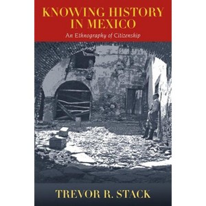 Knowing History in Mexico - by  Trevor Stack (Paperback) - 1 of 1
