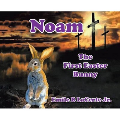 Noam-The First Easter Bunny - by  Emile B Lacerte Jr (Hardcover)