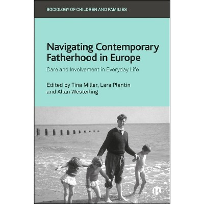 Navigating Contemporary Fatherhood in Europe - (Sociology of Children and Families) by  Tina Miller & Lars Plantin & Allan Westerling (Hardcover)