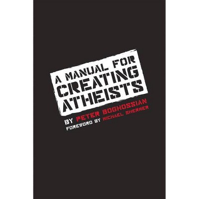 A Manual for Creating Atheists - by  Peter Boghossian (Paperback)