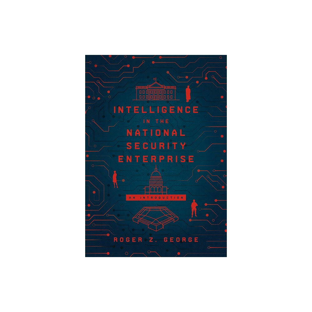 Intelligence in the National Security Enterprise - by Roger Z George (Paperback)