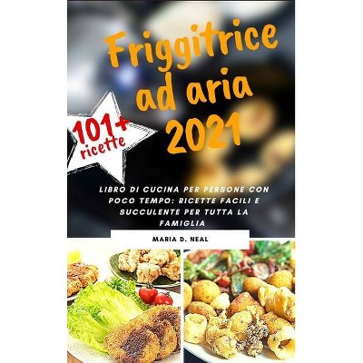 FRIGGITRICE AD ARIA 2021 (AIR FRYER COOKBOOK italian version) - by  Maria D Neal (Hardcover)