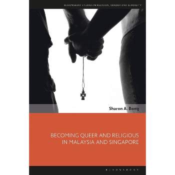 Becoming Queer and Religious in Malaysia and Singapore - (Bloomsbury Studies in Religion, Gender, and Sexuality) by  Sharon A Bong (Paperback)