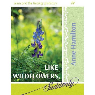 Like Wildflowers, Suddenly - by  Anne Hamilton (Paperback)