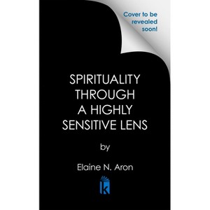 Spirituality Through a Highly Sensitive Lens - by  Elaine N Aron (Hardcover) - 1 of 1