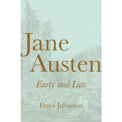 Jane Austen, Early and Late - by Freya Johnston