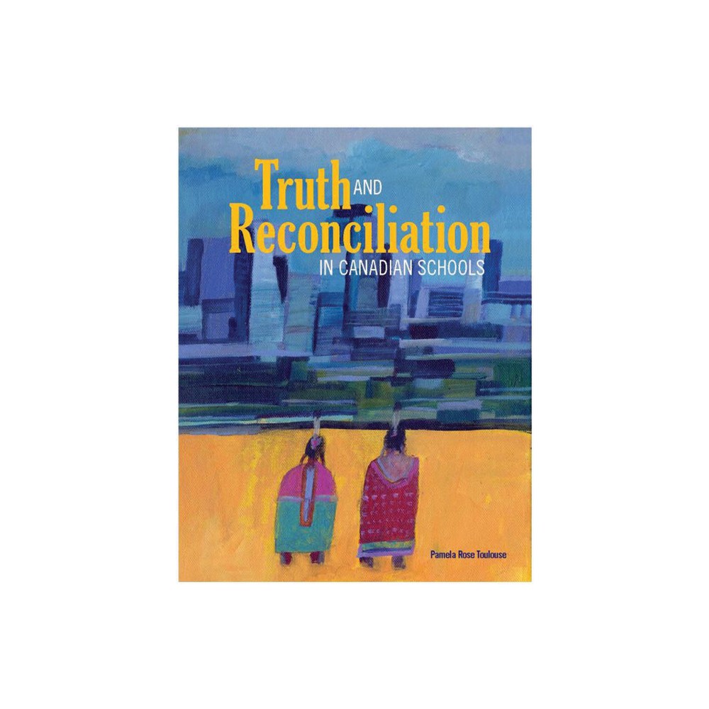 Truth and Reconciliation in Canadian Schools - by Pamela Rose Toulouse (Paperback)