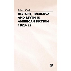 History, Ideology and Myth in American Fiction, 1823-52 - (Studies in American Literature) by  Robert Clarke (Hardcover) - 1 of 1