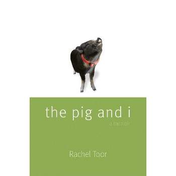 The Pig and I - by  Rachel Toor (Paperback)