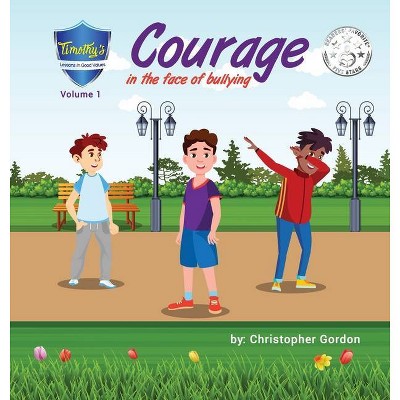 Courage In The Face Of Bullying - (Timothy's Lessons in Good Values) by  Christopher Gordon (Hardcover)