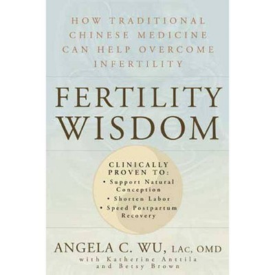 Fertility Wisdom - by  Angela C Wu & Katherine Anttila & Betsy Brown (Paperback)