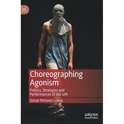 Choreographing Agonism - by  Goran Petrovic-Lotina (Hardcover)