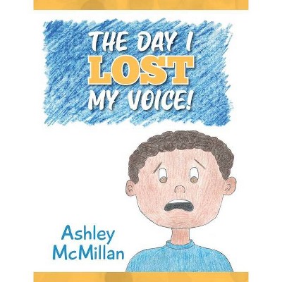 The Day I Lost My Voice! - by  Ashley McMillan (Hardcover)