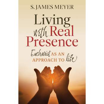 Living with Real Presence: Eucharist as an Approach to Life - by  S James Meyer (Paperback)
