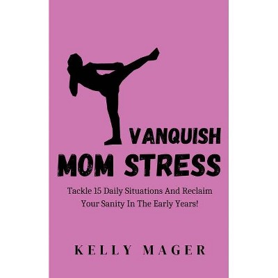 Vanquish Mom Stress - by  Kelly Mager (Paperback)