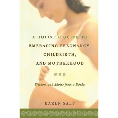  A Holistic Guide to Embracing Pregnancy, Childbirth, and Motherhood - by  Karen Salt (Paperback) 