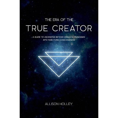 The Era of the True Creator - by  Allison Holley (Paperback)