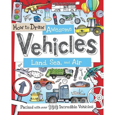 How to Draw Awesome Vehicles: Land, Sea, and Air - (Paperback)