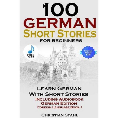 100 German Short Stories for Beginners Learn German with Stories Including Audiobook German Edition Foreign Language Book 1 - by  Christian Stahl