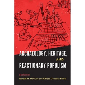 Archaeology, Heritage, and Reactionary Populism - (Cultural Heritage Studies) by  Randall H McGuire & Alfredo González-Ruibal (Hardcover) - 1 of 1
