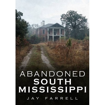 Abandoned South Mississippi - (America Through Time) by  Jay Farrell (Paperback)