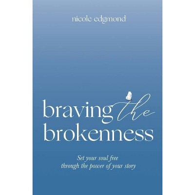 Braving the Brokenness - by  Nicole Edgmond (Paperback)