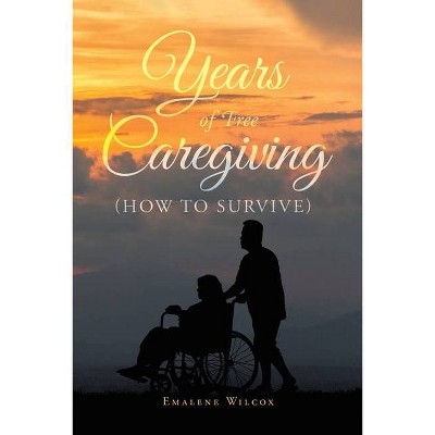 Years of Free Caregiving - by  Emalene Wilcox (Paperback)