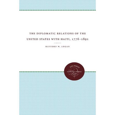 The Diplomatic Relations of the United States with Haiti, 1776-1891 - by  Rayford W Logan (Paperback)