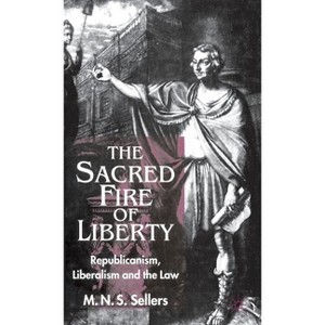 The Sacred Fire of Liberty - (Republicanism, Liberalism and the Law) by  M Sellers (Hardcover) - 1 of 1