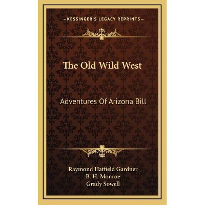 The Old Wild West - by  Raymond Hatfield Gardner & B H Monroe (Hardcover)