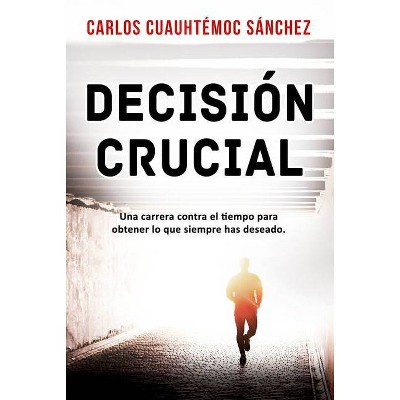 Decision Crucial - by  Carlos Cuauhtemoc Sanchez (Paperback)