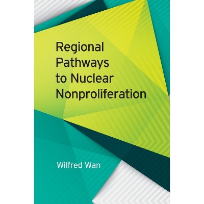 Regional Pathways to Nuclear Nonproliferation - (Studies in Security and International Affairs) by  Wilfred Wan (Paperback)