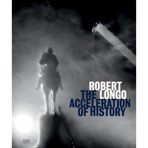 Robert Longo: The Acceleration of History - (Hardcover) - 1 of 1