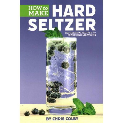 How to Make Hard Seltzer - by  Chris Colby (Paperback)