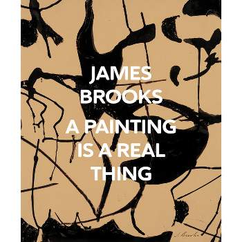 James Brooks: A Painting Is a Real Thing - (Hardcover)