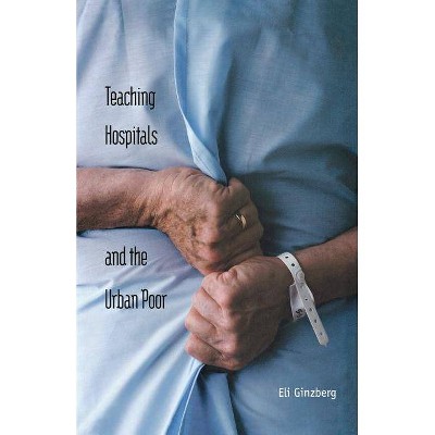 Teaching Hospitals and the Urban Poor - by  Eli Ginzberg (Paperback)