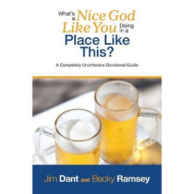 What's a Nice God Like You Doing in a Place Like This? - by  Jim Dant & Becky Ramsey (Paperback)