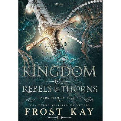 Kingdom of Rebels and Thorns - (Aermian Feuds) by  Frost Kay (Hardcover)